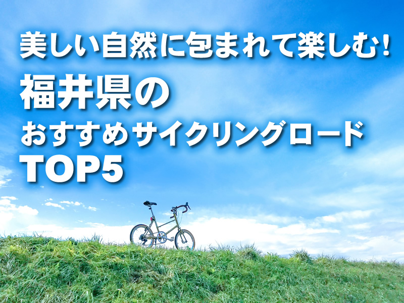 美しい自然に包まれて楽しむ！福井県のおすすめサイクリングロードTOP5