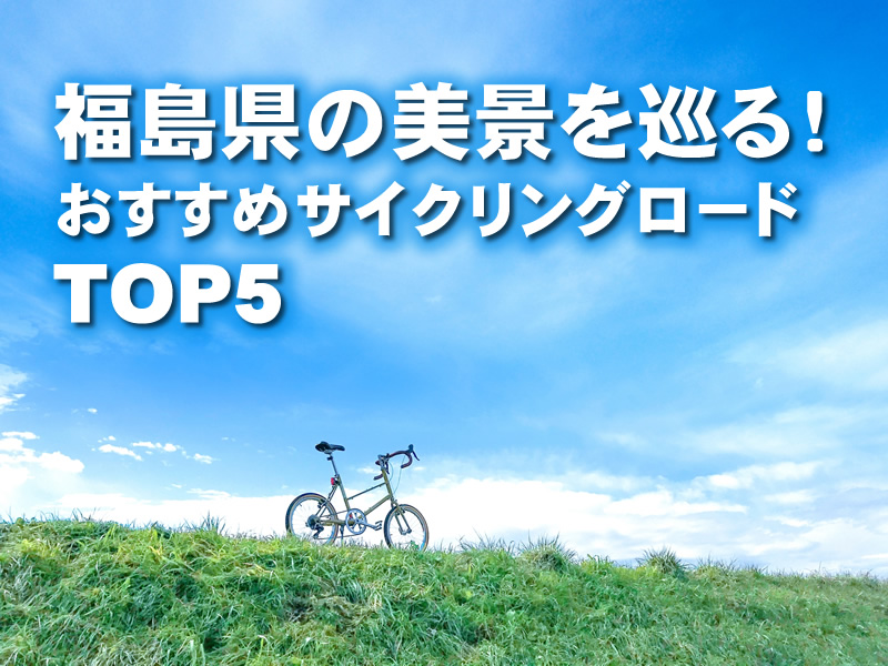 福島県の美景を巡る！おすすめサイクリングロードTOP5