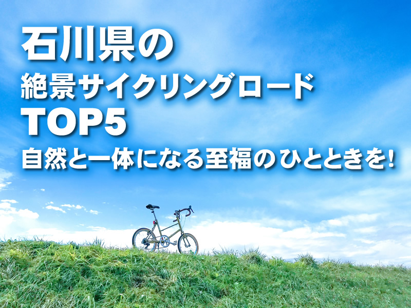 石川県の絶景サイクリングロードTOP5！自然と一体になる至福のひとときを！