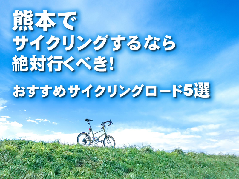 熊本でサイクリングするなら絶対行くべき！おすすめサイクリングロード5選