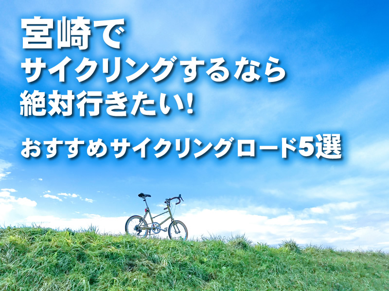宮崎でサイクリングするなら絶対行きたい！おすすめサイクリングロード5選