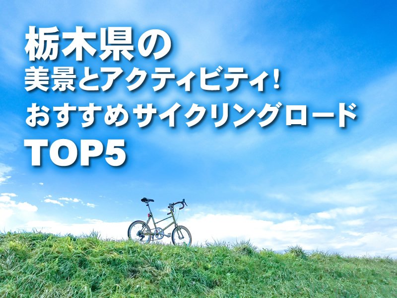 栃木県の美景とアクティビティ！おすすめサイクリングロードTOP5