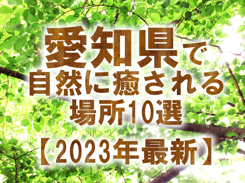 愛知県で自然に癒される場所10選【2023年最新】