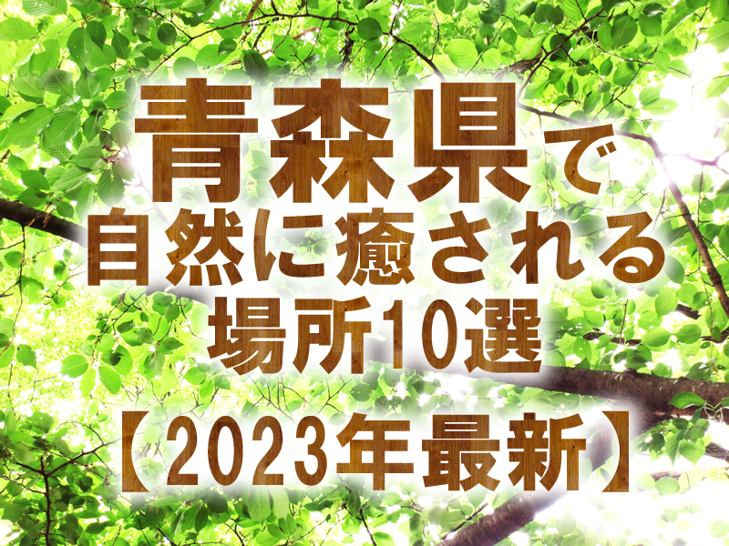 青森県で自然に癒される場所10選【2023年最新】