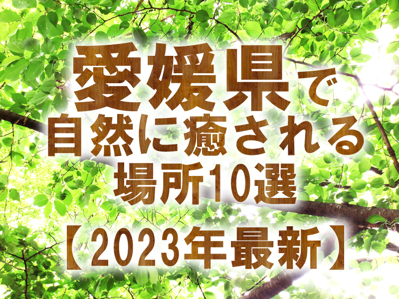 愛媛県で自然に癒される場所10選【2023年最新】