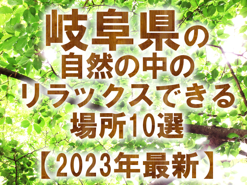岐阜県の自然の中のリラックスできる場所10選【2023年最新】