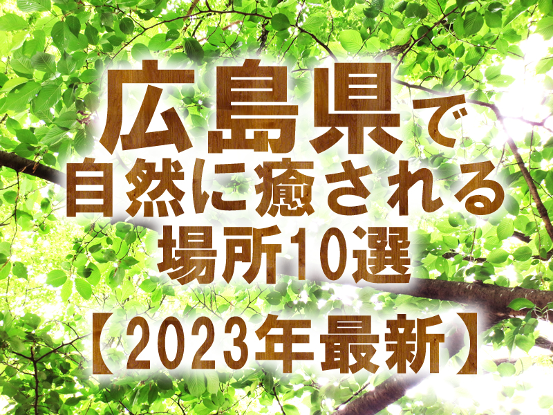 広島県で自然に癒される場所10選【2023年最新】