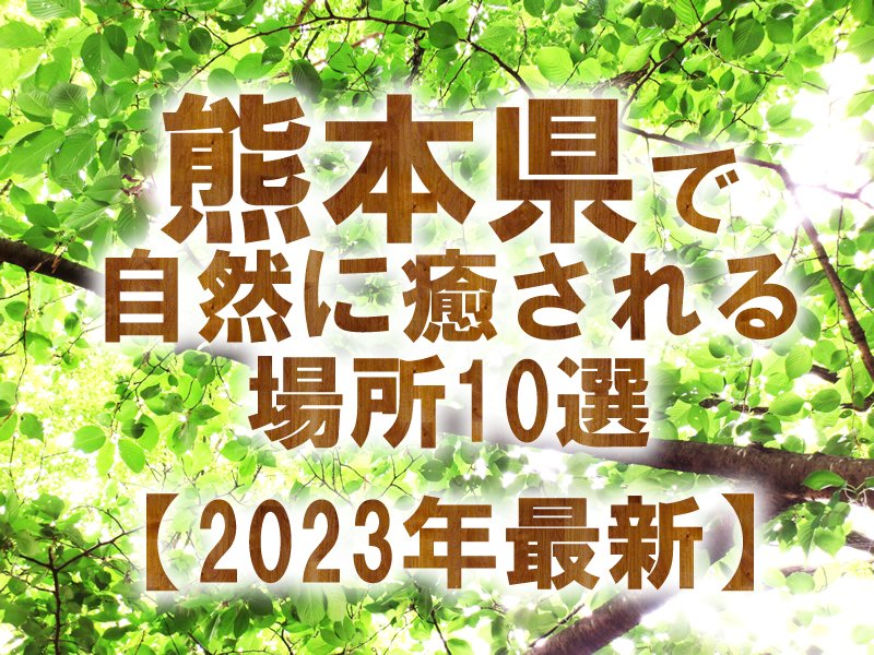 熊本県で自然に癒される場所10選【2023年最新】