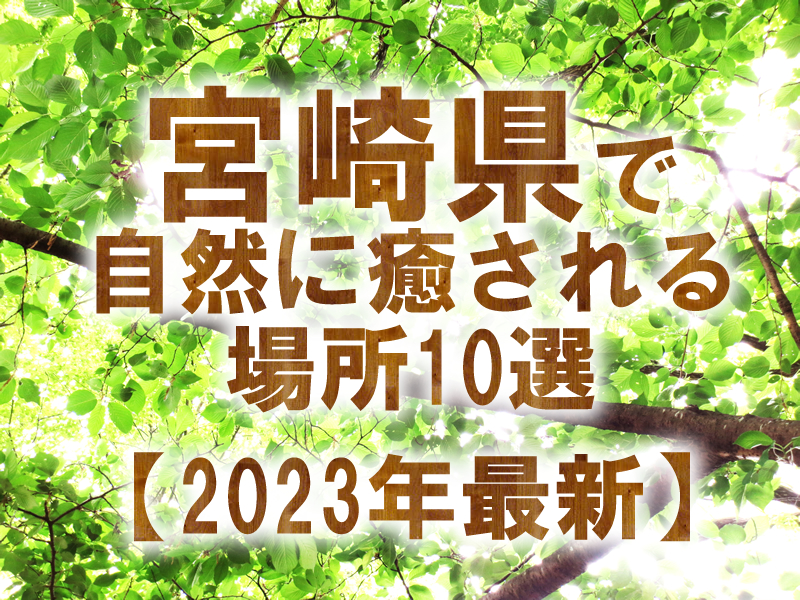 宮崎県で自然に癒される場所10選【2023年最新】