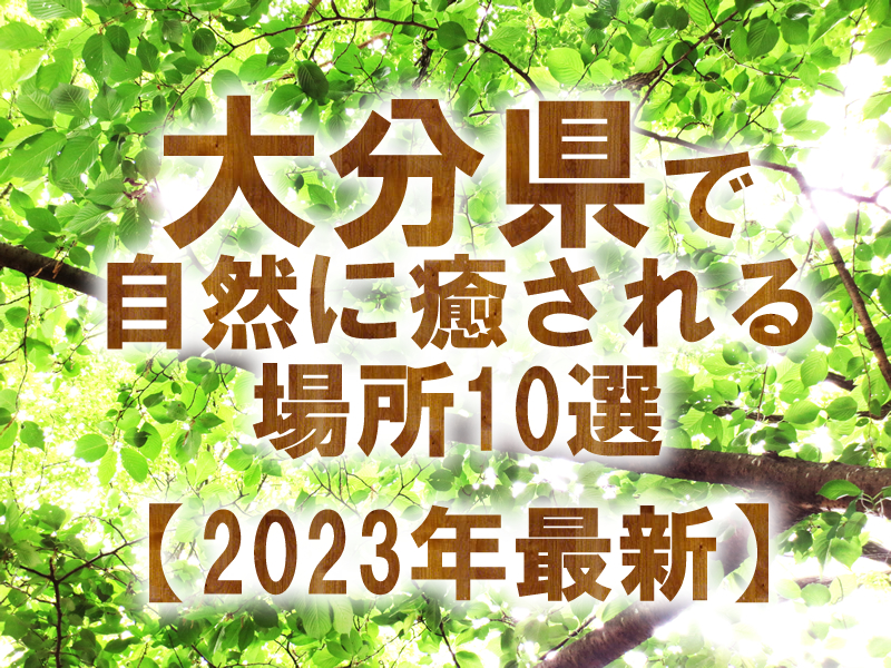 大分県で自然に癒される場所10選【2023年最新】