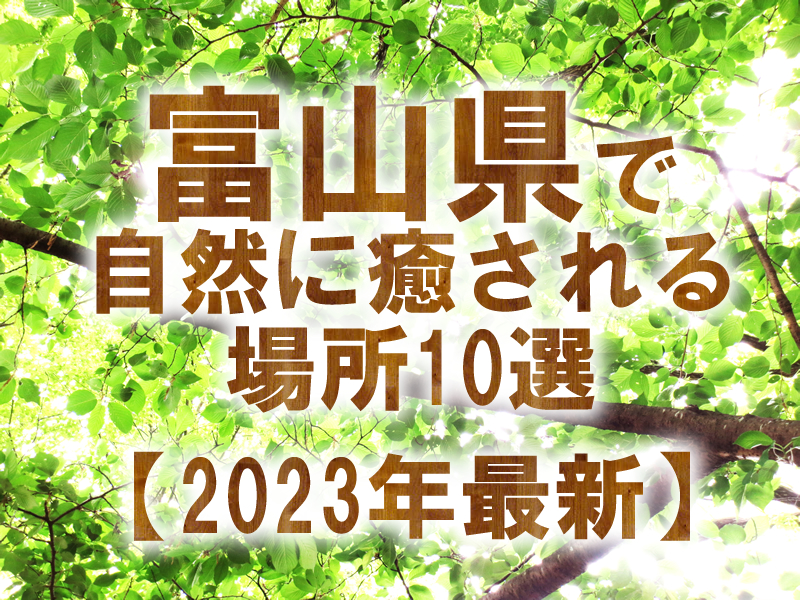 富山県でリラックスできる自然スポット10選【2023年最新】