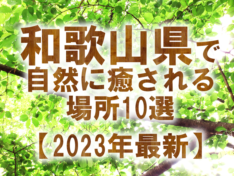 和歌山県で自然に癒される場所10選【2023年最新】